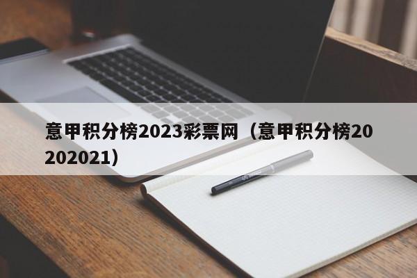 意甲积分榜2023彩票网（意甲积分榜20202021）