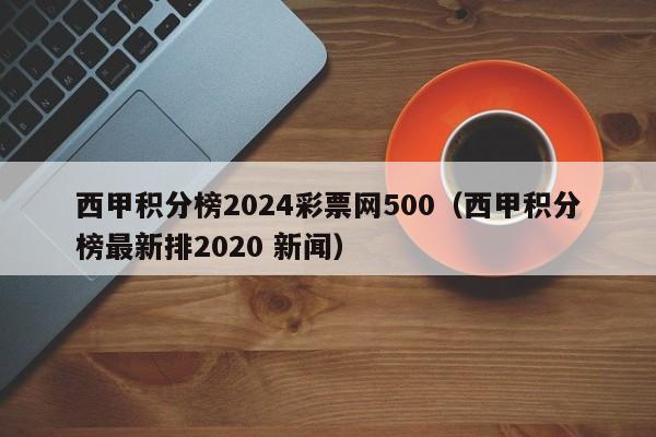 西甲积分榜2024彩票网500（西甲积分榜最新排2020 新闻）